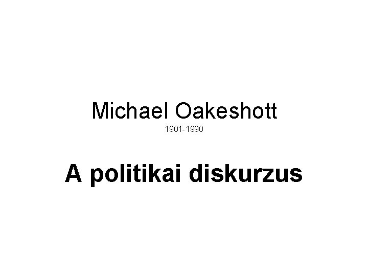 Michael Oakeshott 1901 -1990 A politikai diskurzus 