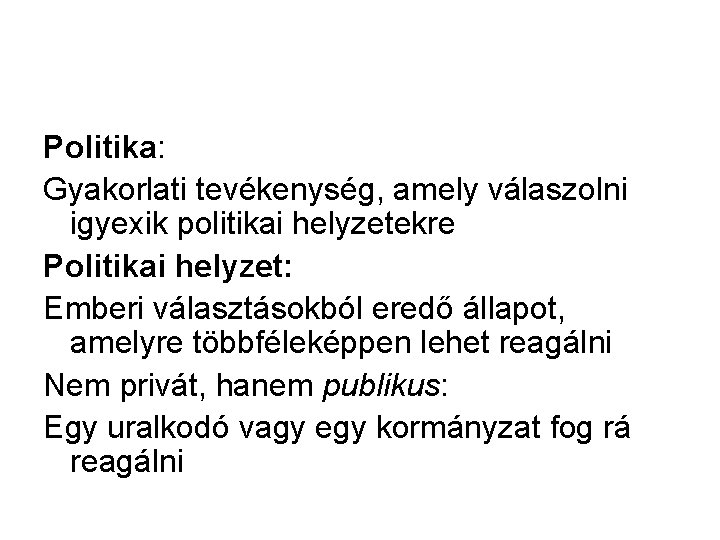 Politika: Gyakorlati tevékenység, amely válaszolni igyexik politikai helyzetekre Politikai helyzet: Emberi választásokból eredő állapot,