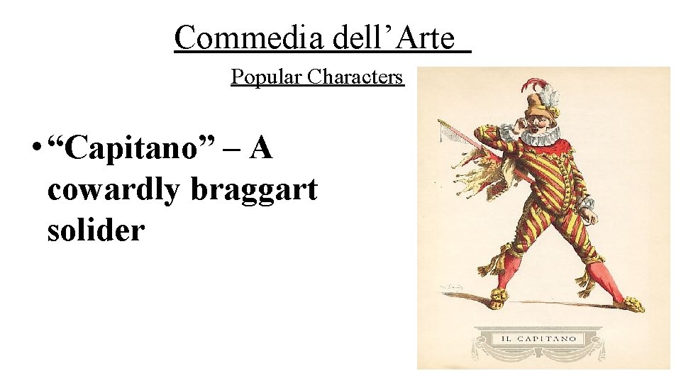 Commedia dell’Arte Popular Characters • “Capitano” – A cowardly braggart solider 