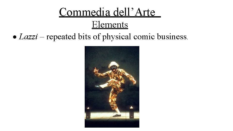 Commedia dell’Arte Elements Lazzi – repeated bits of physical comic business. 