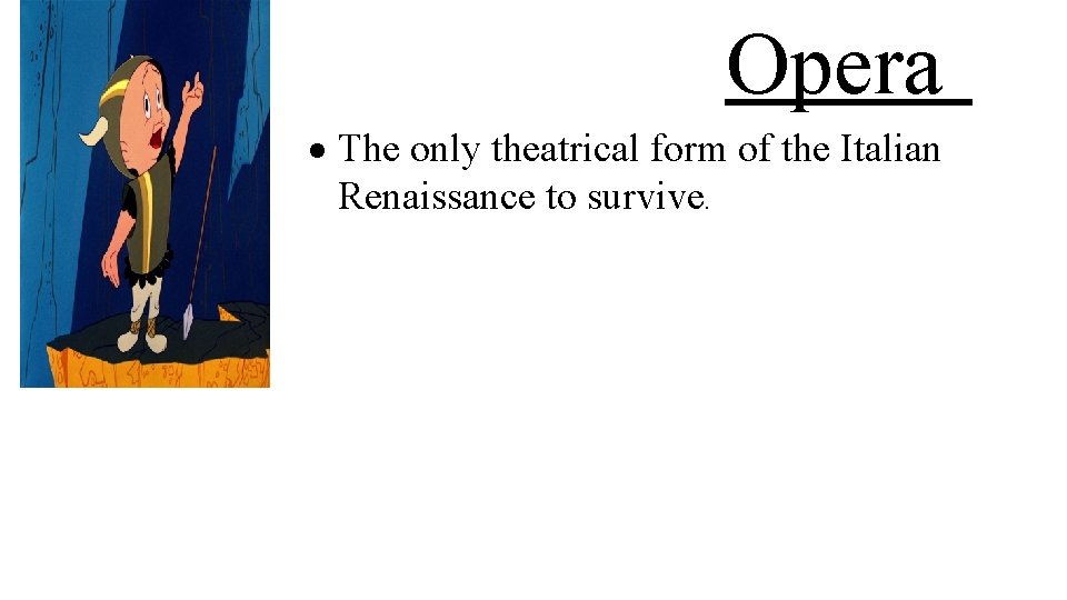 Opera The only theatrical form of the Italian Renaissance to survive. 