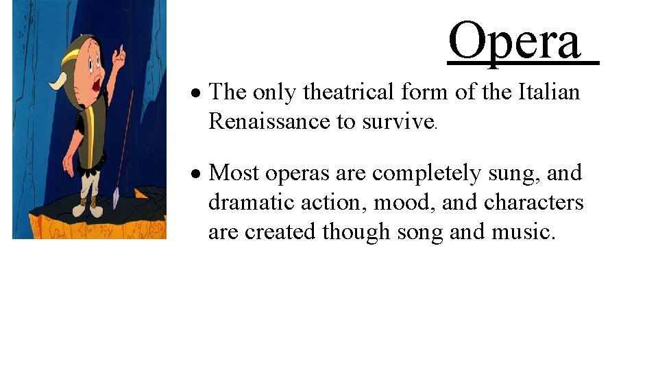 Opera The only theatrical form of the Italian Renaissance to survive. Most operas are