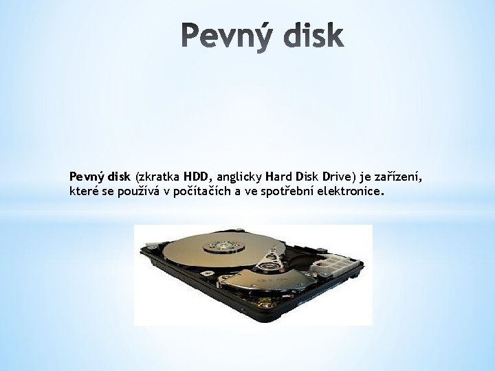 Pevný disk (zkratka HDD, anglicky Hard Disk Drive) je zařízení, které se používá v