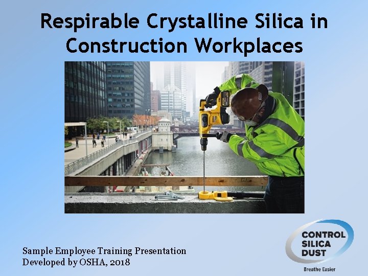 Respirable Crystalline Silica in Construction Workplaces Sample Employee Training Presentation Developed by OSHA, 2018