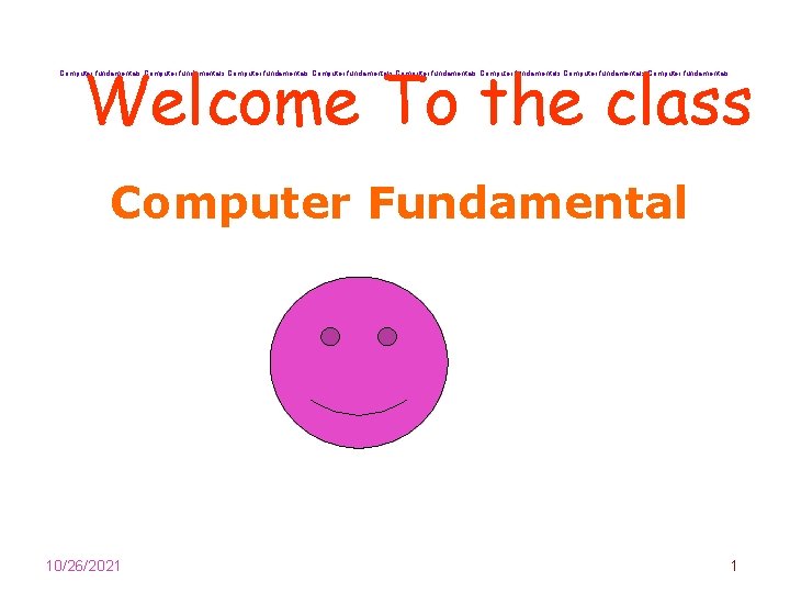 Welcome To the class Computer fundamentals Computer fundamentals Computer Fundamental 10/26/2021 1 