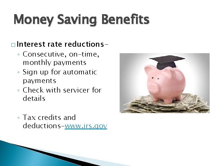 Money Saving Benefits � Interest rate reductions- ◦ Consecutive, on-time, monthly payments ◦ Sign