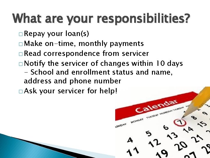 What are your responsibilities? � Repay your loan(s) � Make on-time, monthly payments �