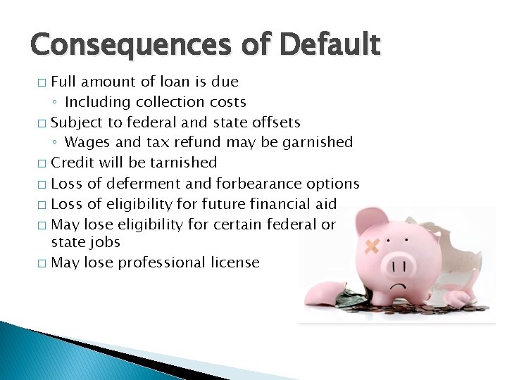 Consequences of Default Full amount of loan is due ◦ Including collection costs �