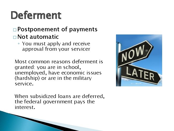 Deferment � Postponement � Not automatic of payments ◦ You must apply and receive