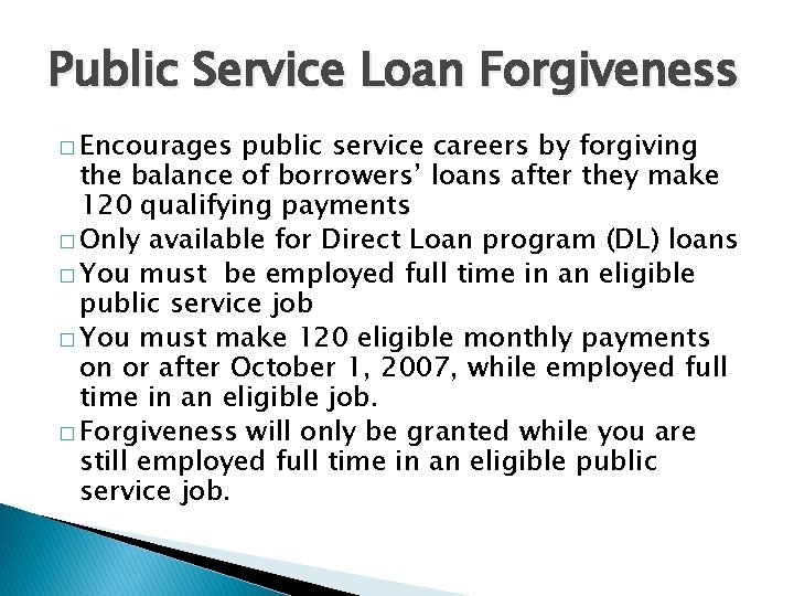 Public Service Loan Forgiveness � Encourages public service careers by forgiving the balance of