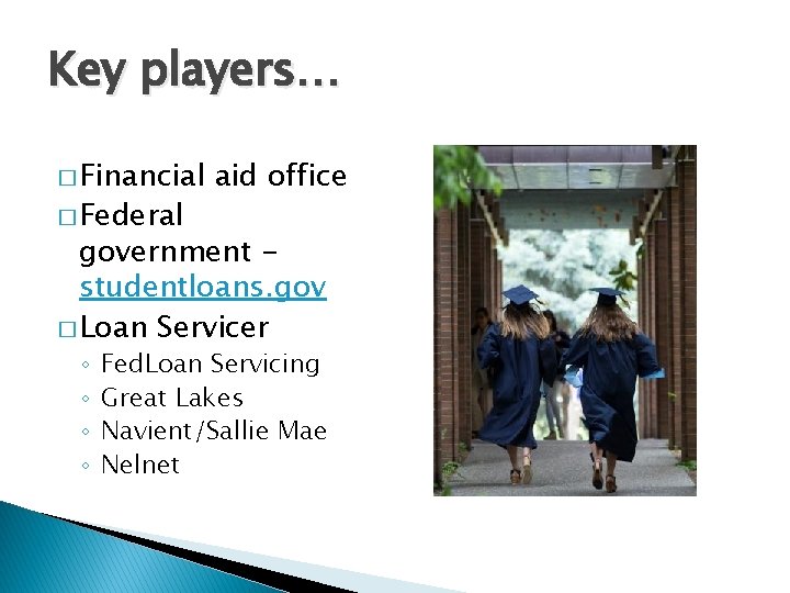 Key players… � Financial � Federal aid office government studentloans. gov � Loan Servicer