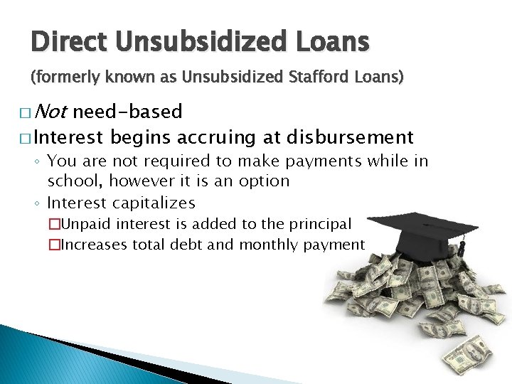 Direct Unsubsidized Loans (formerly known as Unsubsidized Stafford Loans) � Not need-based � Interest