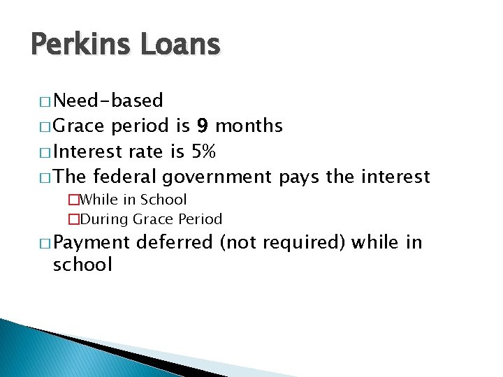 Perkins Loans � Need-based � Grace period is 9 months � Interest rate is