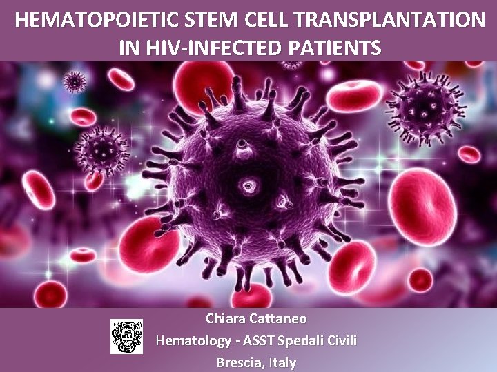 HEMATOPOIETIC STEM CELL TRANSPLANTATION IN HIV-INFECTED PATIENTS Chiara Cattaneo Hematology - ASST Spedali Civili