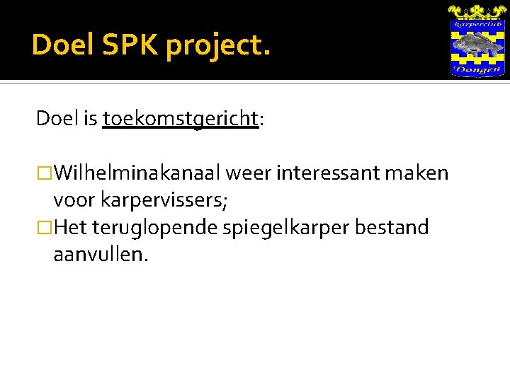 Doel SPK project. Doel is toekomstgericht: �Wilhelminakanaal weer interessant maken voor karpervissers; �Het teruglopende