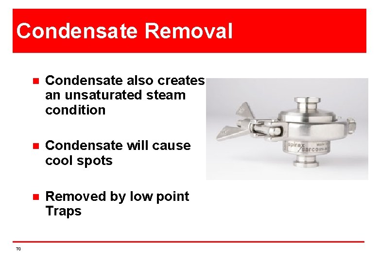 Condensate Removal 70 n Condensate also creates an unsaturated steam condition n Condensate will