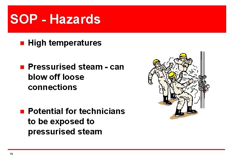 SOP - Hazards 74 n High temperatures n Pressurised steam - can blow off