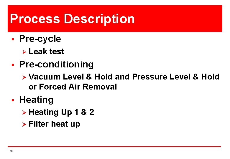 Process Description § Pre-cycle Ø Leak § test Pre-conditioning Ø Vacuum Level & Hold