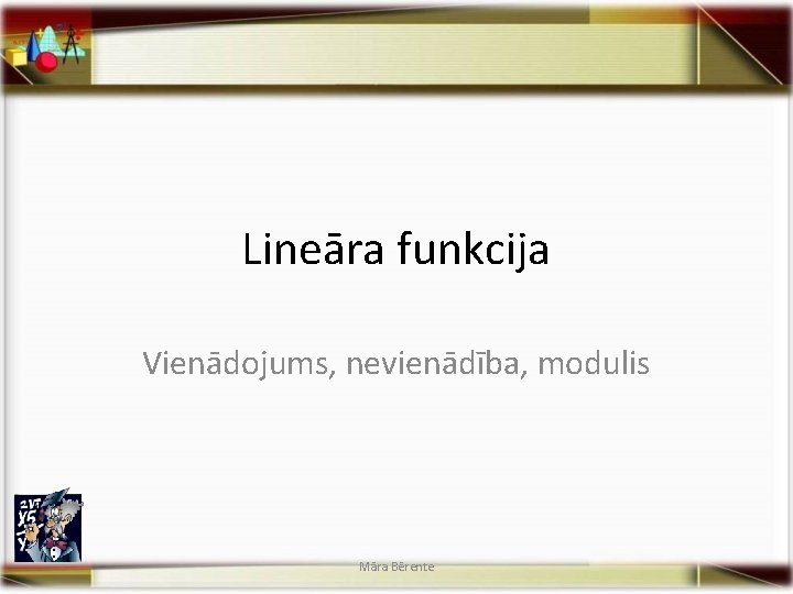 Lineāra funkcija Vienādojums, nevienādība, modulis Māra Bērente 