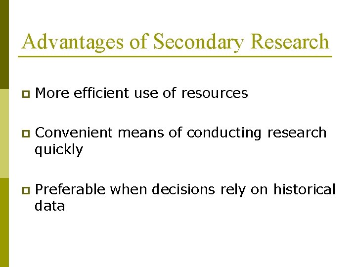 Advantages of Secondary Research p More efficient use of resources p Convenient means of