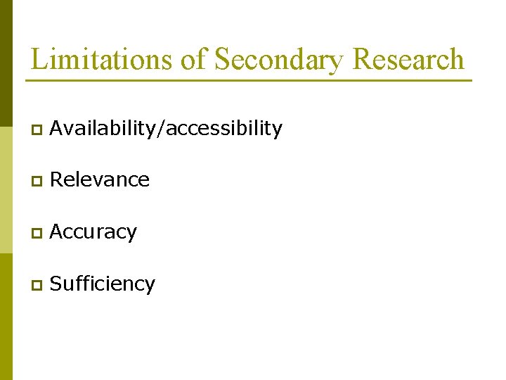 Limitations of Secondary Research p Availability/accessibility p Relevance p Accuracy p Sufficiency 