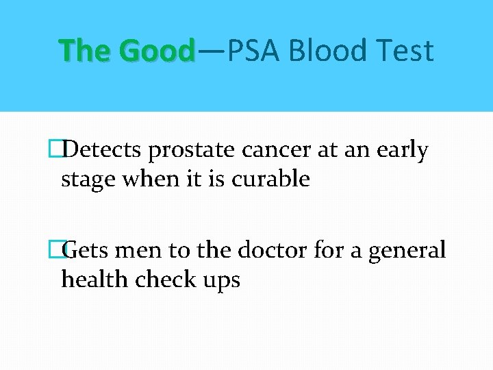 The Good—PSA Blood Test Good �Detects prostate cancer at an early stage when it The Good—PSA Blood Test Good �Detects prostate cancer at an early stage when it