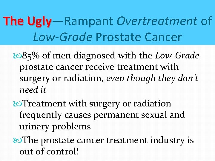 The Ugly—Rampant Overtreatment of Ugly Low-Grade Prostate Cancer 85% of men diagnosed with the The Ugly—Rampant Overtreatment of Ugly Low-Grade Prostate Cancer 85% of men diagnosed with the