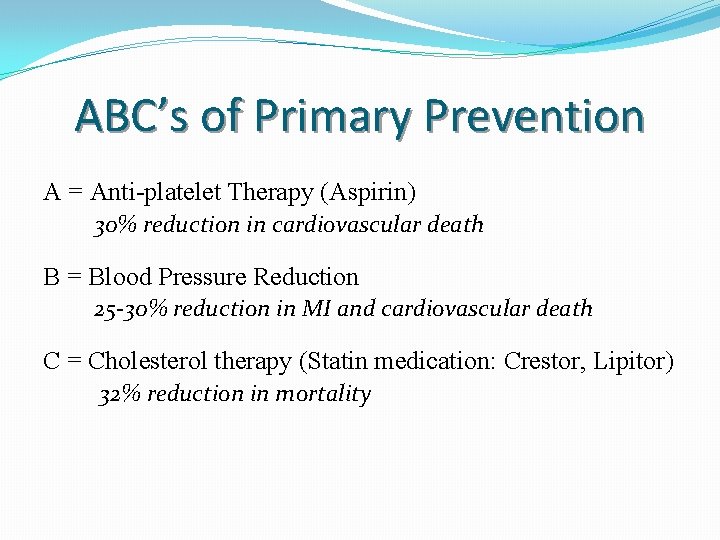 ABC’s of Primary Prevention A = Anti-platelet Therapy (Aspirin) 30% reduction in cardiovascular death ABC’s of Primary Prevention A = Anti-platelet Therapy (Aspirin) 30% reduction in cardiovascular death