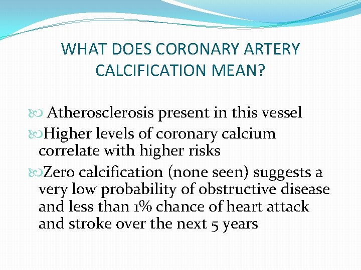 WHAT DOES CORONARY ARTERY CALCIFICATION MEAN? Atherosclerosis present in this vessel Higher levels of WHAT DOES CORONARY ARTERY CALCIFICATION MEAN? Atherosclerosis present in this vessel Higher levels of