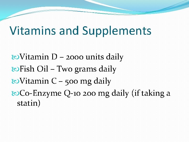 Vitamins and Supplements Vitamin D – 2000 units daily Fish Oil – Two grams Vitamins and Supplements Vitamin D – 2000 units daily Fish Oil – Two grams