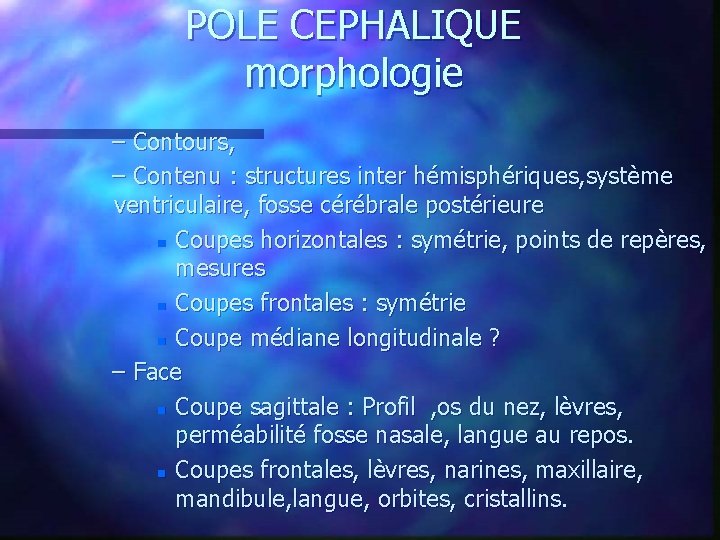 POLE CEPHALIQUE morphologie – Contours, – Contenu : structures inter hémisphériques, système ventriculaire, fosse