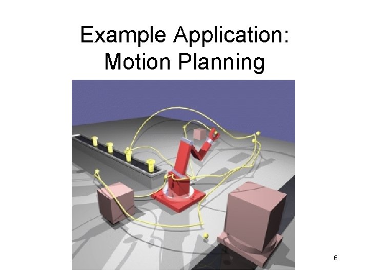 Example Application: Motion Planning 6 