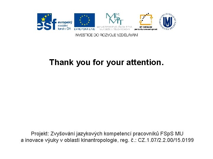 Thank you for your attention. Projekt: Zvyšování jazykových kompetencí pracovníků FSp. S MU a
