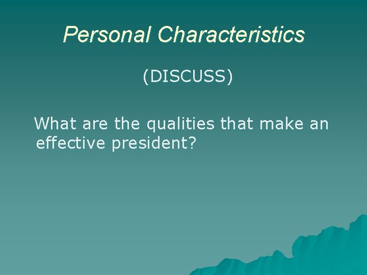 Personal Characteristics (DISCUSS) What are the qualities that make an effective president? 