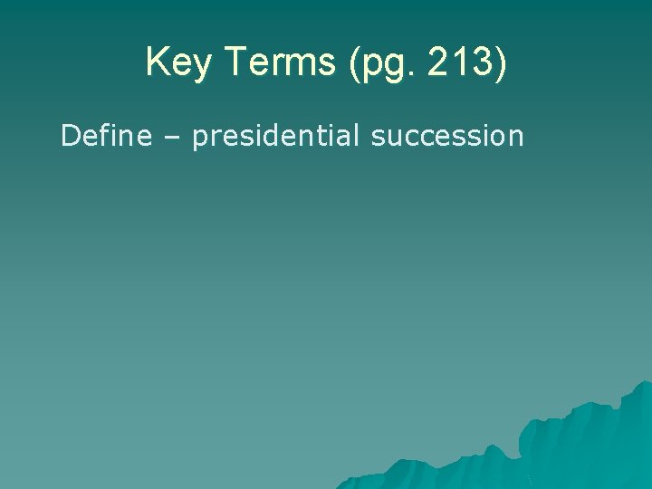Key Terms (pg. 213) Define – presidential succession 