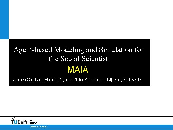 Agent-based Modeling and Simulation for the Social Scientist MAIA Amineh Ghorbani, Virginia Dignum, Pieter