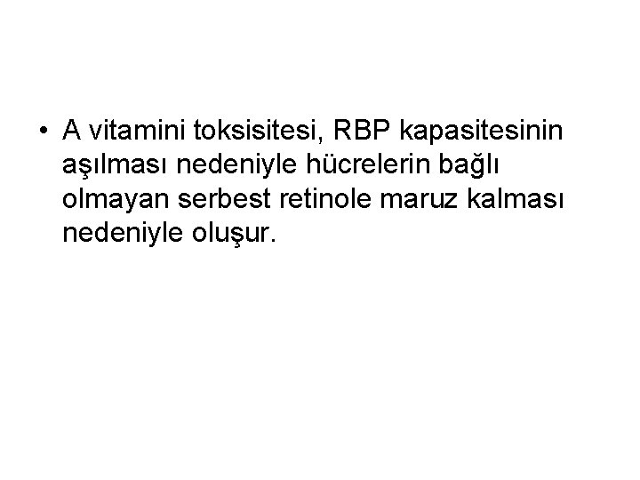  • A vitamini toksisitesi, RBP kapasitesinin aşılması nedeniyle hücrelerin bağlı olmayan serbest retinole