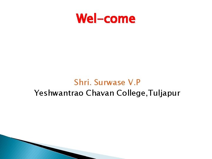 Wel-come Shri. Surwase V. P Yeshwantrao Chavan College, Tuljapur 