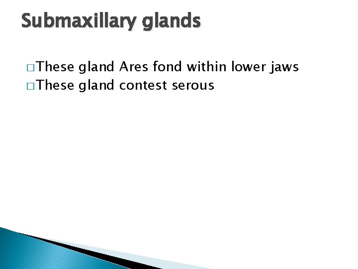Submaxillary glands � These gland Ares fond within lower jaws � These gland contest