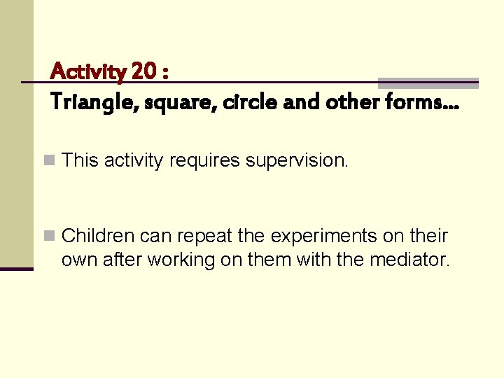 Activity 20 : Triangle, square, circle and other forms… n This activity requires supervision.