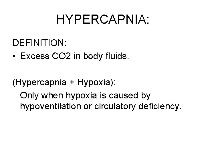 HYPERCAPNIA: DEFINITION: • Excess CO 2 in body fluids. (Hypercapnia + Hypoxia): Only when