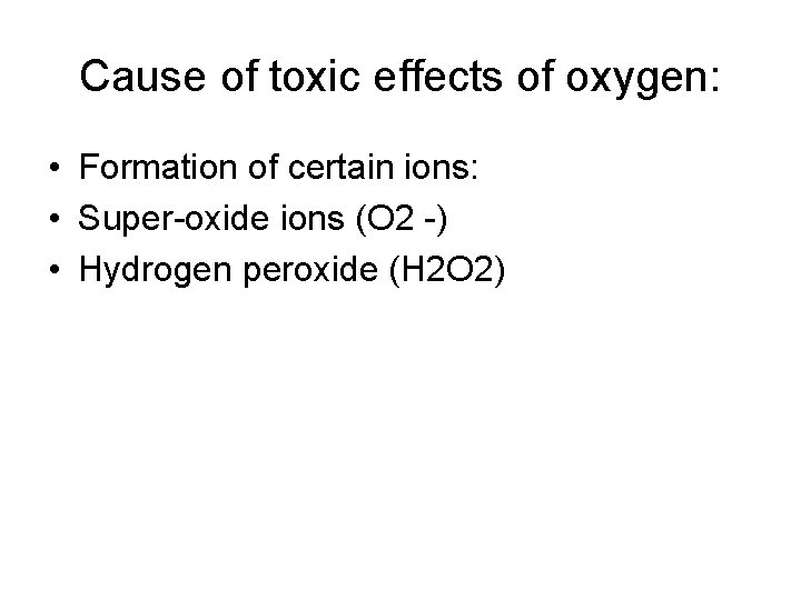 Cause of toxic effects of oxygen: • Formation of certain ions: • Super-oxide ions