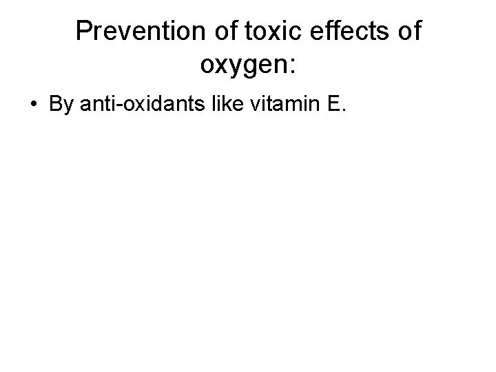 Prevention of toxic effects of oxygen: • By anti-oxidants like vitamin E. 