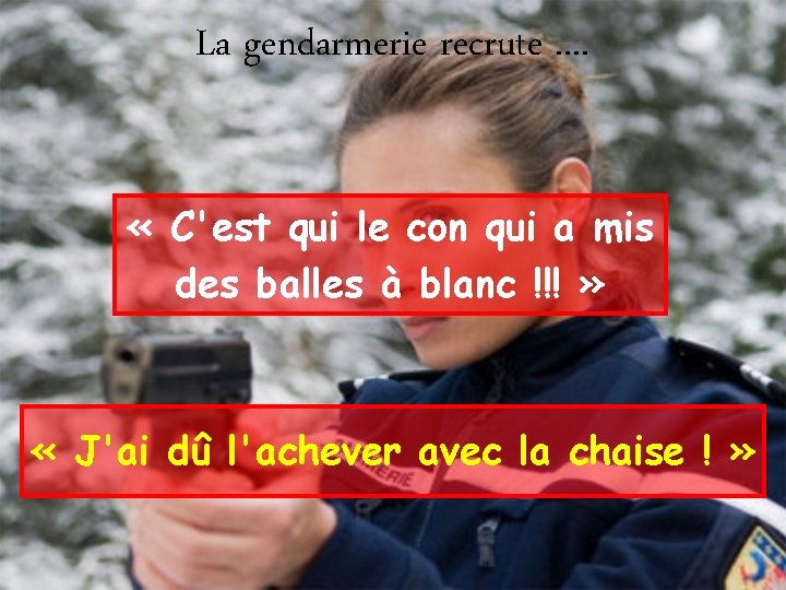 La gendarmerie recrute. . « C'est qui le con qui a mis des balles
