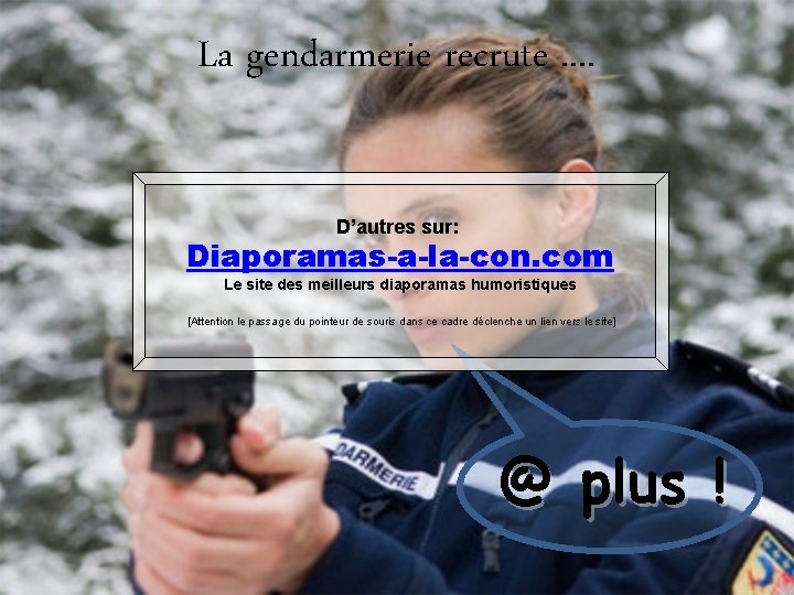 La gendarmerie recrute. . D’autres sur: Diaporamas-a-la-con. com Le site des meilleurs diaporamas humoristiques