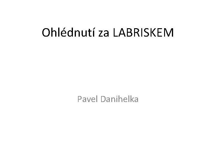 Ohlédnutí za LABRISKEM Pavel Danihelka 