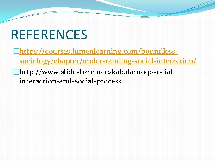 REFERENCES �https: //courses. lumenlearning. com/boundlesssociology/chapter/understanding-social-interaction/ �http: //www. slideshare. net>kakafarooq>social interaction-and-social-process 