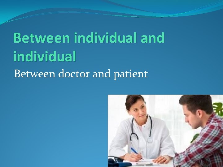 Between individual and individual Between doctor and patient 