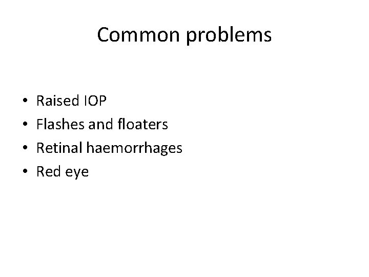 Common problems • • Raised IOP Flashes and floaters Retinal haemorrhages Red eye 
