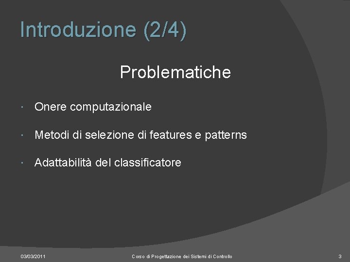 Introduzione (2/4) Problematiche Onere computazionale Metodi di selezione di features e patterns Adattabilità del